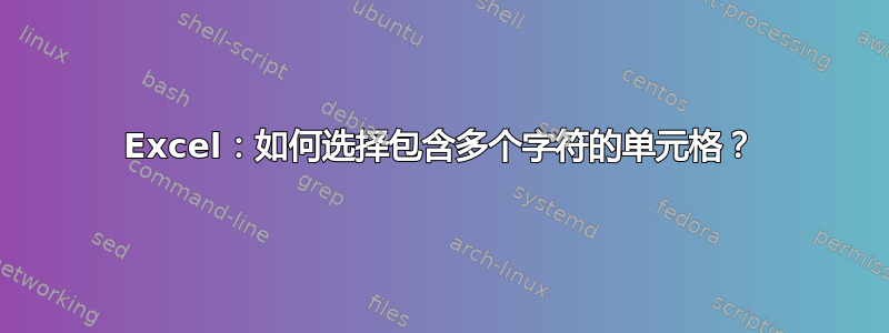 Excel：如何选择包含多个字符的单元格？