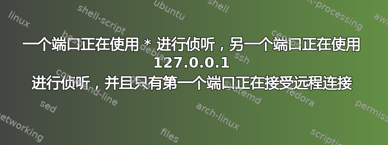 一个端口正在使用 * 进行侦听，另一个端口正在使用 127.0.0.1 进行侦听，并且只有第一个端口正在接受远程连接