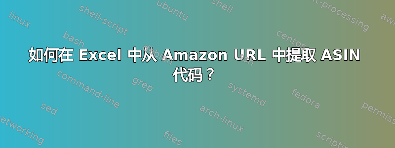 如何在 Excel 中从 Amazon URL 中提取 ASIN 代码？