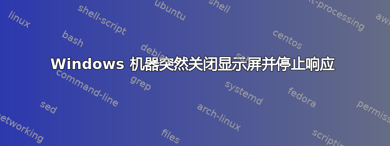 Windows 机器突然关闭显示屏并停止响应