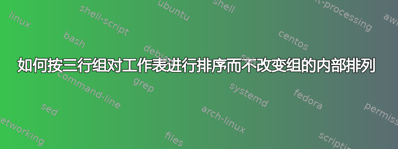 如何按三行组对工作表进行排序而不改变组的内部排列