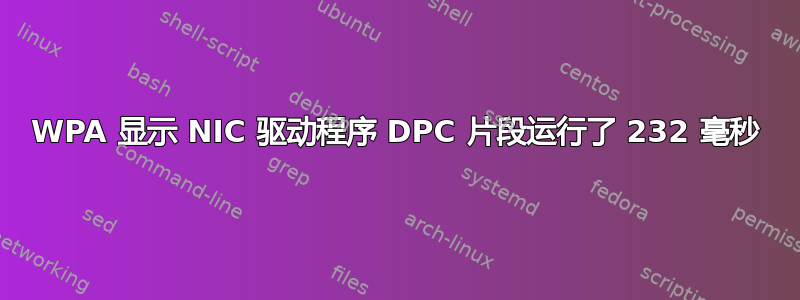 WPA 显示 NIC 驱动程序 DPC 片段运行了 232 毫秒