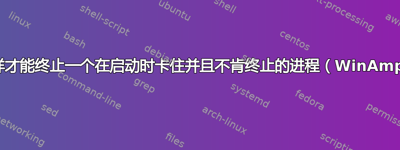 我怎样才能终止一个在启动时卡住并且不肯终止的进程（WinAmp）？