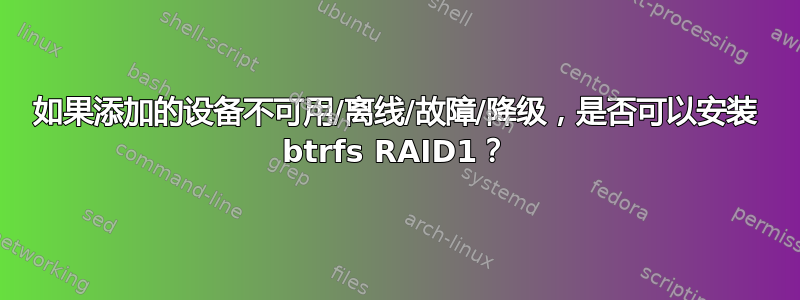 如果添加的设备不可用/离线/故障/降级，是否可以安装 btrfs RAID1？