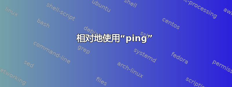 相对地使用“ping”