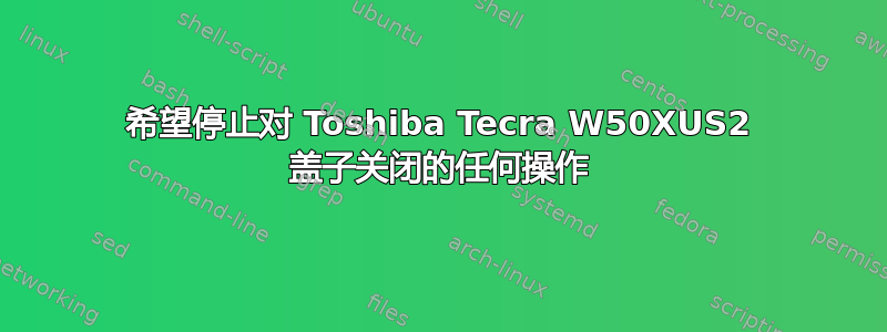 希望停止对 Toshiba Tecra W50XUS2 盖子关闭的任何操作