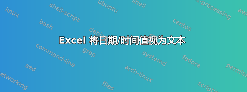 Excel 将日期/时间值视为文本