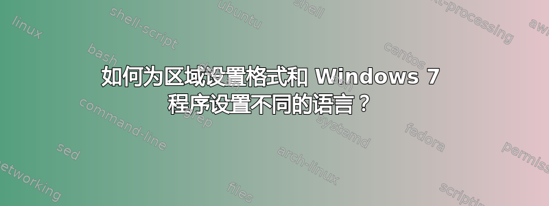 如何为区域设置格式和 Windows 7 程序设置不同的语言？