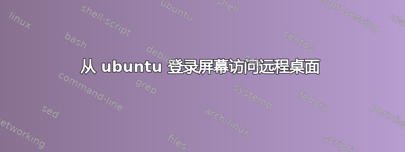 从 ubuntu 登录屏幕访问远程桌面