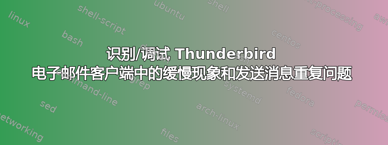 识别/调试 Thunderbird 电子邮件客户端中的缓慢现象和发送消息重复问题