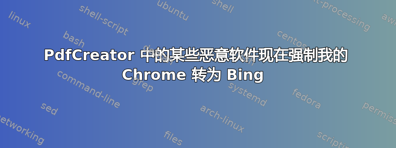 PdfCreator 中的某些恶意软件现在强制我的 Chrome 转为 Bing 