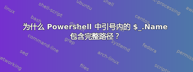 为什么 Powershell 中引号内的 $_.Name 包含完整路径？