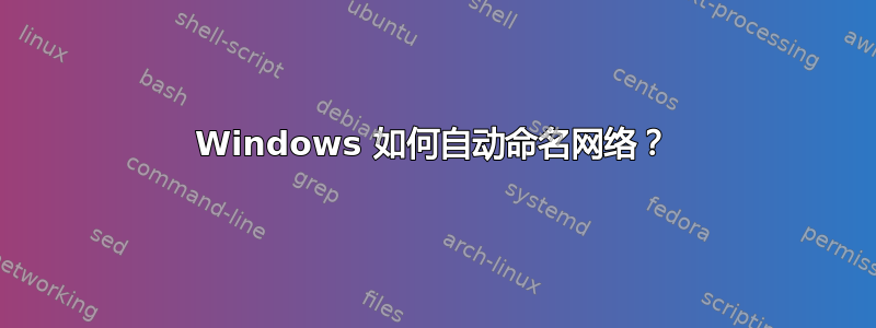 Windows 如何自动命名网络？