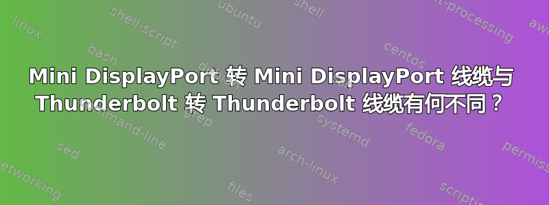 Mini DisplayPort 转 Mini DisplayPort 线缆与 Thunderbolt 转 Thunderbolt 线缆有何不同？