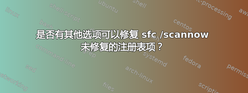 是否有其他选项可以修复 sfc /scannow 未修复的注册表项？