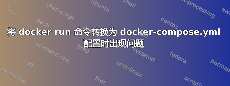 将 docker run 命令转换为 docker-compose.yml 配置时出现问题