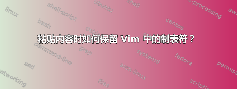 粘贴内容时如何保留 Vim 中的制表符？