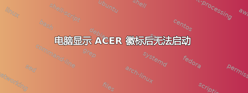 电脑显示 ACER 徽标后无法启动