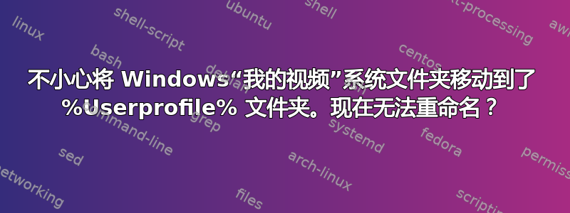 不小心将 Windows“我的视频”系统文件夹移动到了 %Userprofile% 文件夹。现在无法重命名？