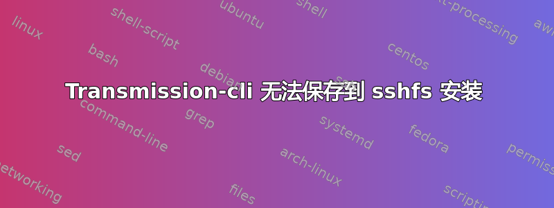 Transmission-cli 无法保存到 sshfs 安装