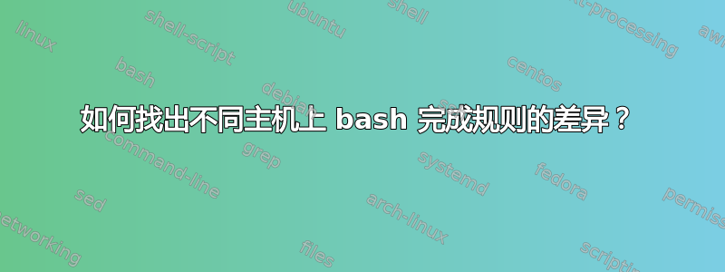 如何找出不同主机上 bash 完成规则的差异？