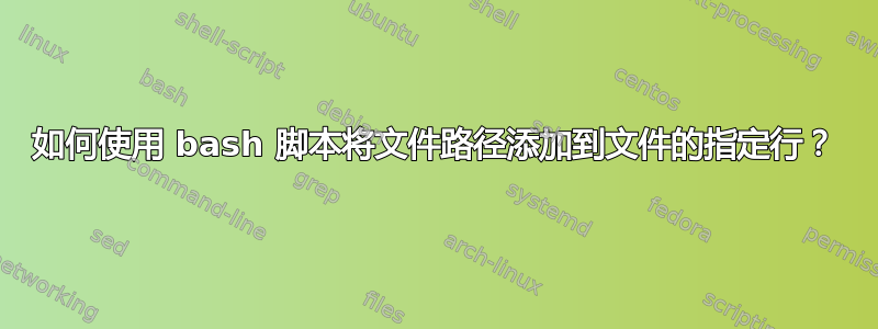 如何使用 bash 脚本将文件路径添加到文件的指定行？