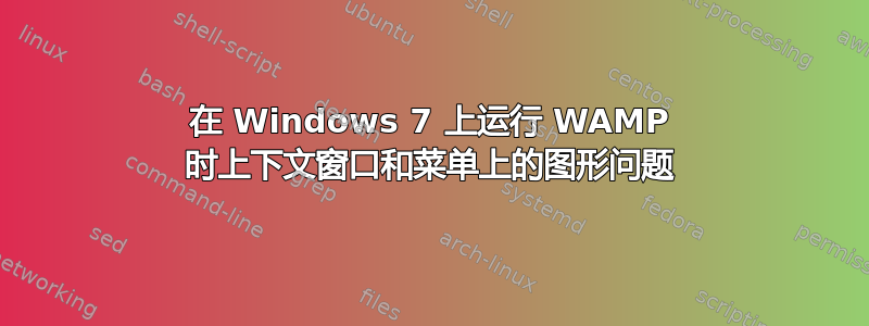 在 Windows 7 上运行 WAMP 时上下文窗口和菜单上的图形问题