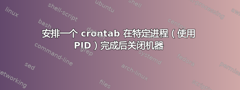 安排一个 crontab 在特定进程（使用 PID）完成后关闭机器