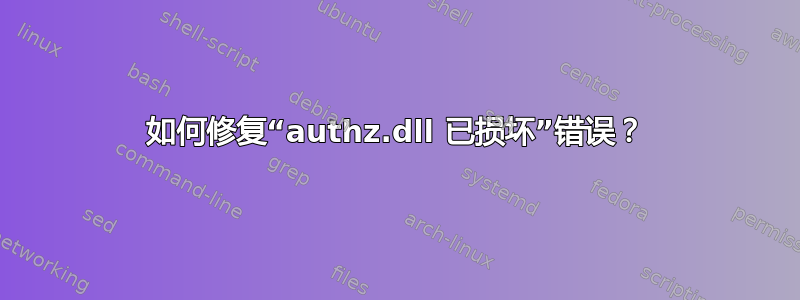 如何修复“authz.dll 已损坏”错误？