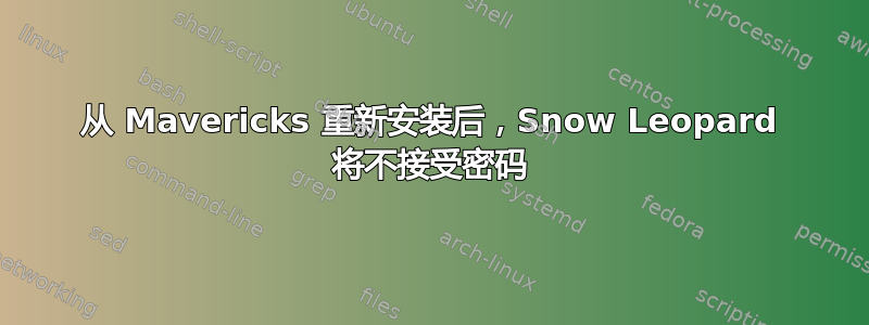 从 Mavericks 重新安装后，Snow Leopard 将不接受密码