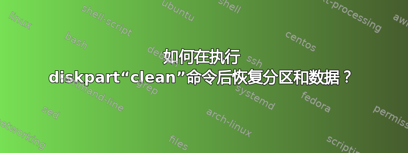 如何在执行 diskpart“clean”命令后恢复分区和数据？