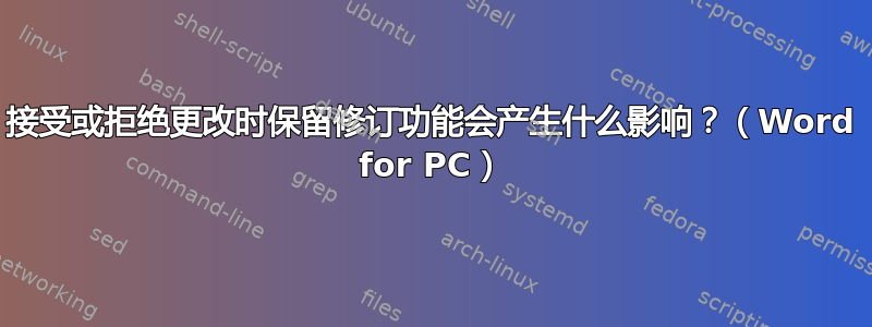 接受或拒绝更改时保留修订功能会产生什么影响？（Word for PC）