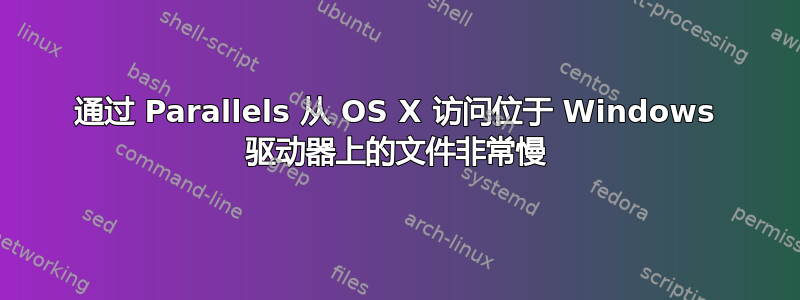 通过 Parallels 从 OS X 访问位于 Windows 驱动器上的文件非常慢