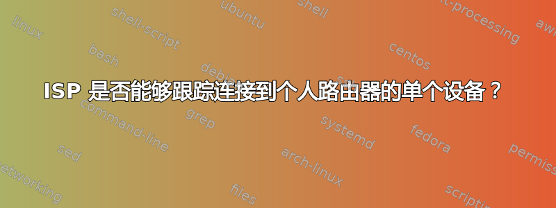 ISP 是否能够跟踪连接到个人路由器的单个设备？