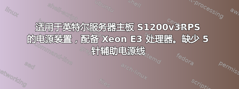 适用于英特尔服务器主板 S1200v3RPS 的电源装置，配备 Xeon E3 处理器。缺少 5 针辅助电源线