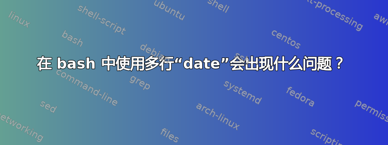 在 bash 中使用多行“date”会出现什么问题？