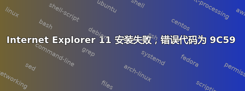 Internet Explorer 11 安装失败，错误代码为 9C59