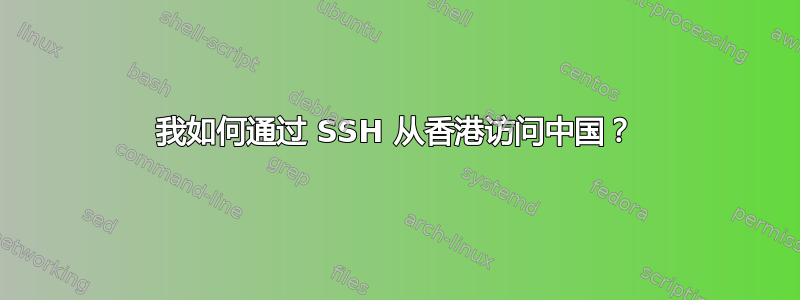 我如何通过 SSH 从香港访问中国？