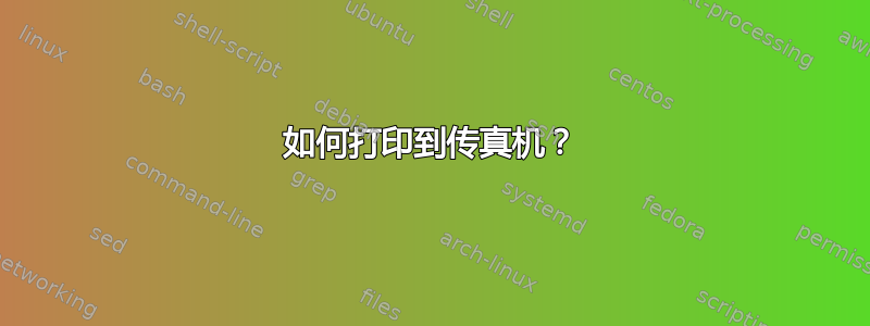 如何打印到传真机？