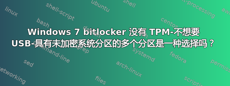 Windows 7 bitlocker 没有 TPM-不想要 USB-具有未加密系统分区的多个分区是一种选择吗？