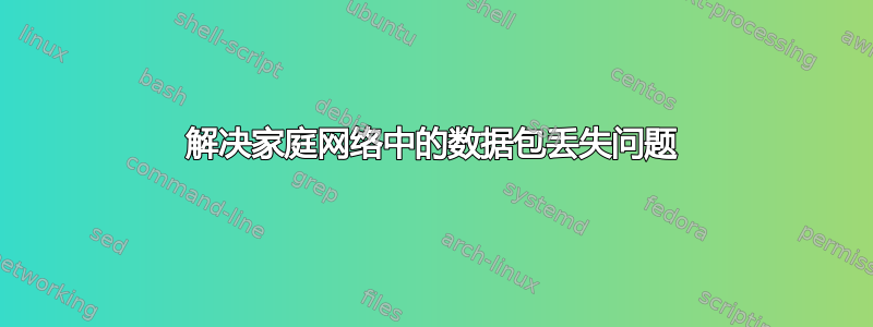 解决家庭网络中的数据包丢失问题