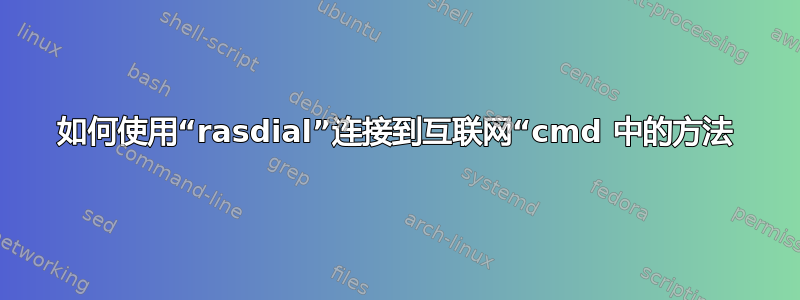 如何使用“rasdial”连接到互联网“cmd 中的方法