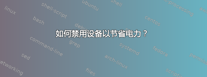 如何禁用设备以节省电力？