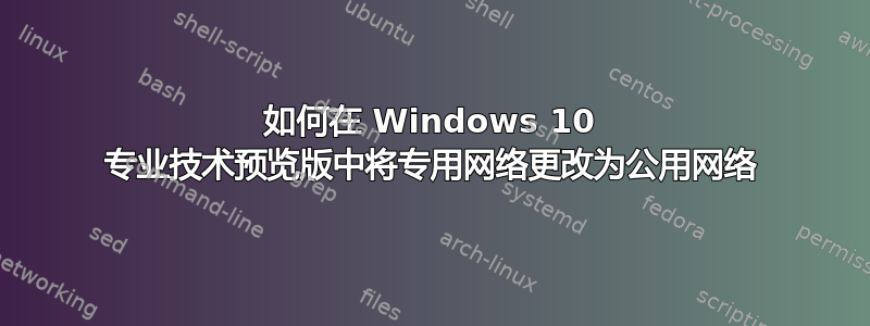 如何在 Windows 10 专业技术预览版中将专用网络更改为公用网络