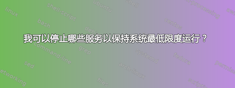 我可以停止哪些服务以保持系统最低限度运行？