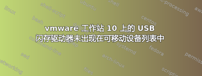 vmware 工作站 10 上的 USB 闪存驱动器未出现在可移动设备列表中