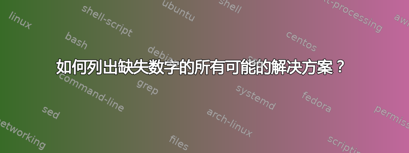 如何列出缺失数字的所有可能的解决方案？