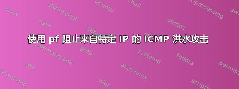 使用 pf 阻止来自特定 IP 的 ICMP 洪水攻击