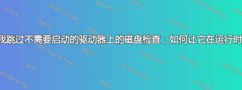 电脑不允许我跳过不需要启动的驱动器上的磁盘检查；如何让它在运行时检查磁盘？