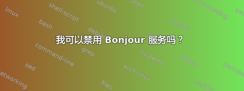 我可以禁用 Bonjour 服务吗？